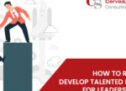 HOW TO RETAIN AND DEVELOP TALENTED EMPLOYEES FOR LEADERSHIP ROLES?